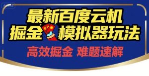 6月最新百度云机掘金模拟器玩法来袭，零成本开启挣钱之旅，单号保底月收益200+【揭秘】-副业网创