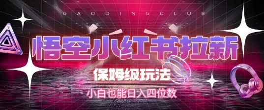 悟空小红书拉新，保姆级玩法，小白也能日入四位数-副业网创