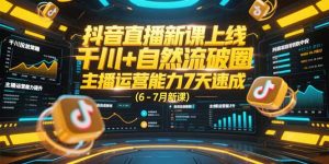 抖音直播新课上线,千川+自然流破圈,主播运营能力7天速成 (6-7月新课-副业网创
