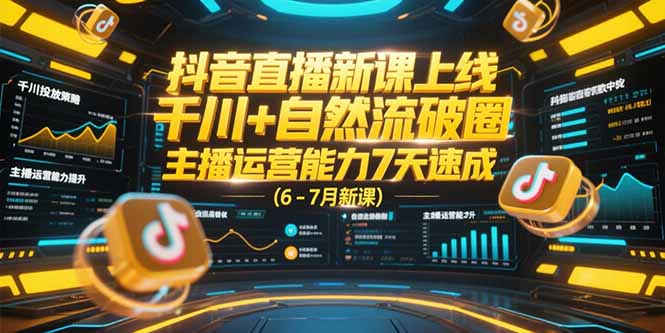 抖音直播新课上线，千川+自然流破圈，主播运营能力7天速成 (6-7月新课-副业网创