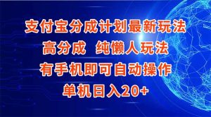 支付宝分成计划最新玩法，高成分 纯懒人玩法，有手机即可操作 单机日入20+-副业网创