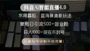 抖音AI智能直播4.0,不用露脸,蓝海赛道新玩法,单号日引流500+创业粉...-副业网创