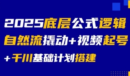 2025底层公式逻辑自然流撬动+视频起号+千川基础计划搭建-副业网创