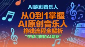 AI原创音乐人,从0到1掌握AI原创音乐人挣钱流程全解析,在家可做的AI副业-副业网创