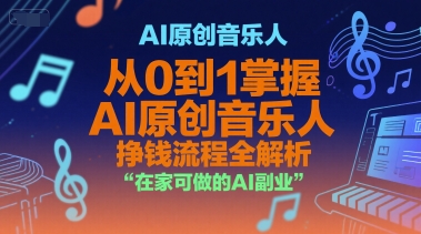 AI原创音乐人，从0到1掌握AI原创音乐人挣钱流程全解析，在家可做的AI副业-副业网创