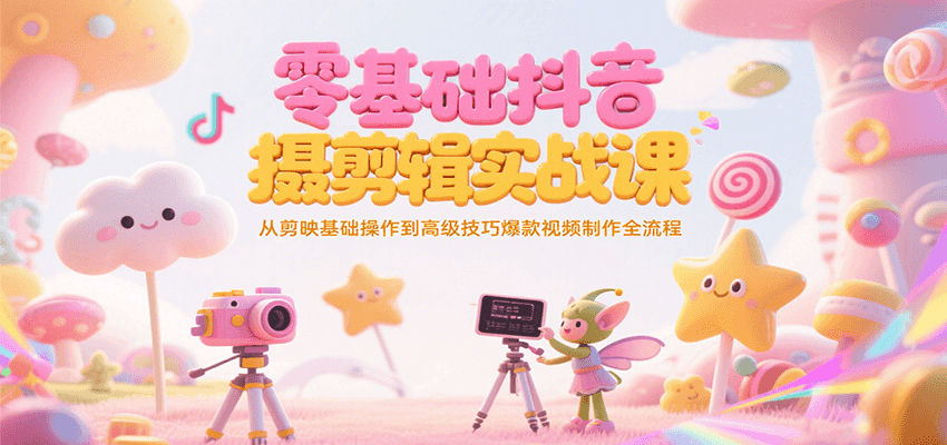 零基础抖音短视频拍摄剪辑实战课，从剪映基础操作到高级技巧爆款视频制作全流程-副业网创