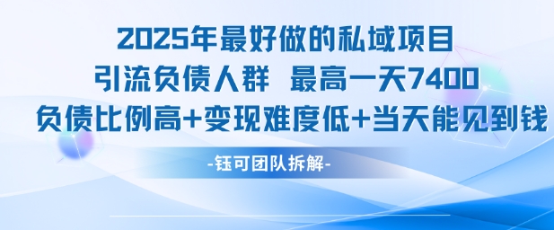2025年最好做的私域项目，引流负债人群，最高一天变现7.4k，人群占比高，变现难度低，当天就能见到钱-副业网创