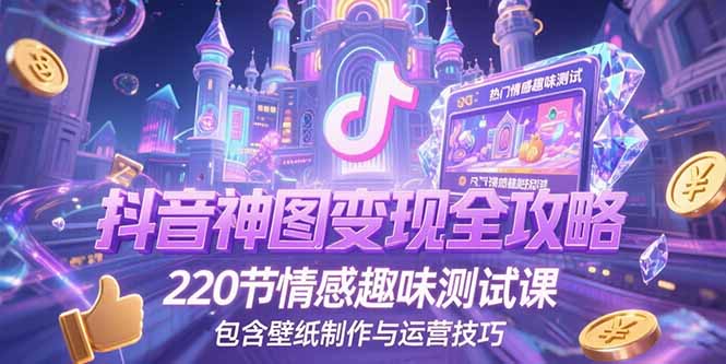 抖音神图变现全攻略，220节情感趣味测试课，包含壁纸制作与运营技巧-副业网创