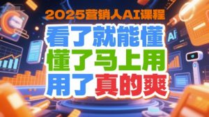 2025营销人AI课程，看了就能懂，懂了马上用，用了真的爽-副业网创