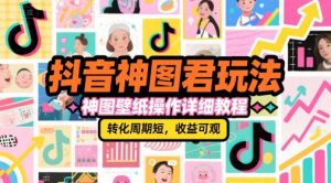 抖音神图君玩法,神图壁纸操作详细教程,转化周期短,收益可观-副业网创