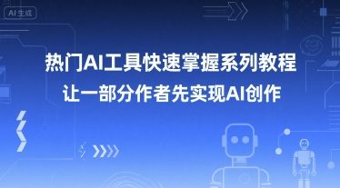 热门AI工具快速掌握系列教程，让一部分创作者先实现AI创作-副业网创