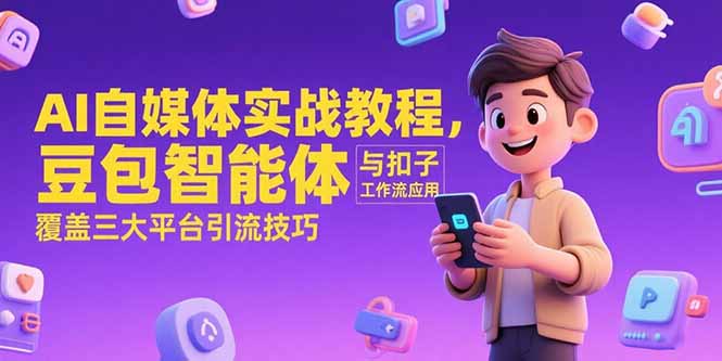 AI自媒体实战教程，豆包智能体与扣子工作流应用，覆盖三大平台引流技巧-副业网创