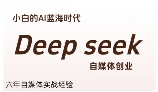 普通人利用Deepseek自媒体创业，零基础友好，小白的AI蓝海时代-副业网创
