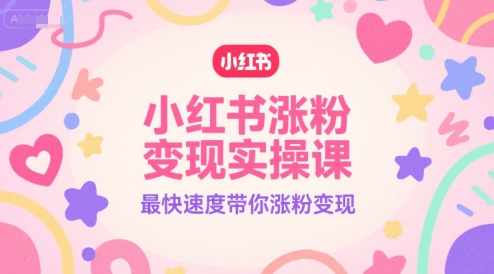 小红书涨粉变现实操课，最快速度带你涨粉变现-副业网创