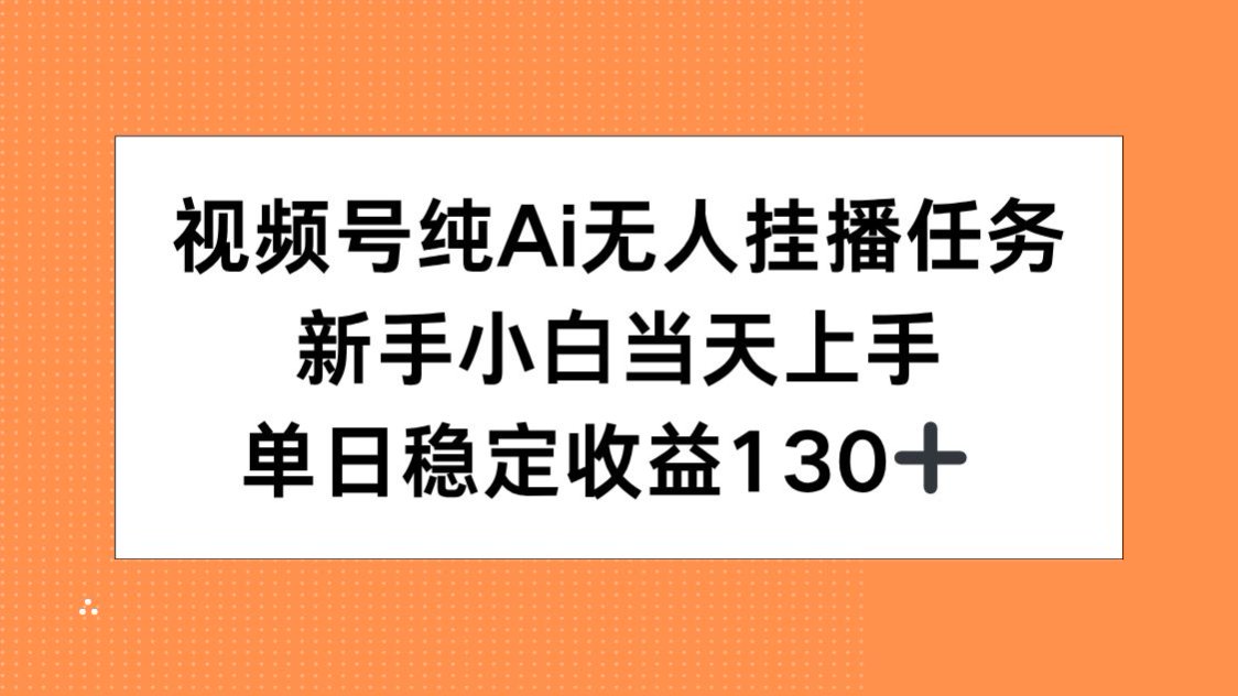 视频号纯AI无人挂播任务，新手小白当天上手，单日稳定收益130+-副业网创