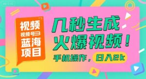 视频号蓝海项目，几秒生成火爆视频，手机操作，日入2k【揭秘】-副业网创