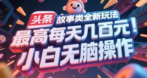 头条故事类全新玩法，最高每天几张，小白无脑操作-副业网创