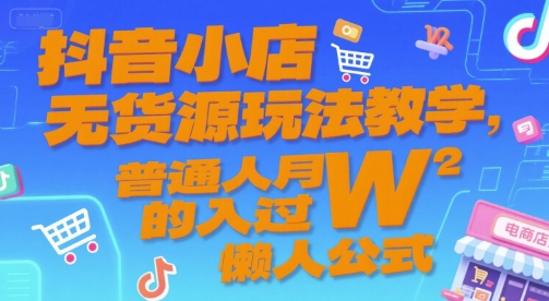 抖音小店无货源玩法教学，普通人月入过W的懒人公式-副业网创