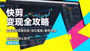 快剪变现全攻略:涵盖高效剪辑流程/音乐重组/案例实操,掌握快剪核心技术-副业网创