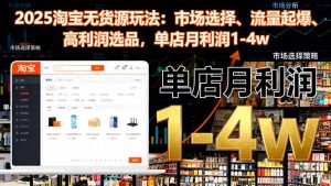 2025淘宝无货源玩法:市场选择、流量起爆、高利润选品,单店月利润1-4w-副业网创