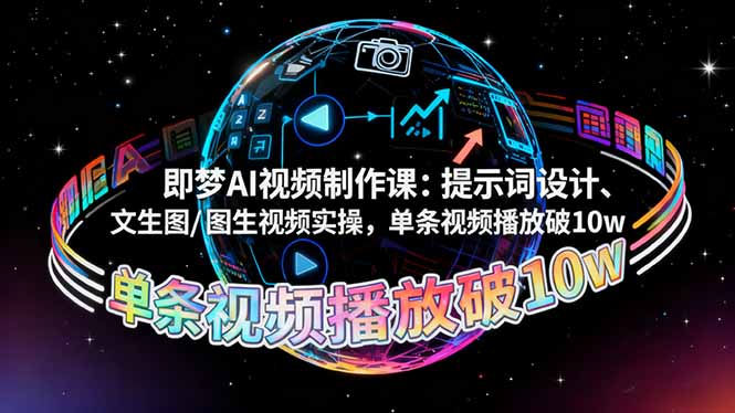 即梦AI视频制作课:提示词设计、文生图/图生视频实操,单条视频播放破10w-副业网创