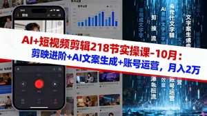 AI+短视频剪辑218节实操课-10月：剪映进阶+AI文案生成+账号运营，月入2万-副业网创