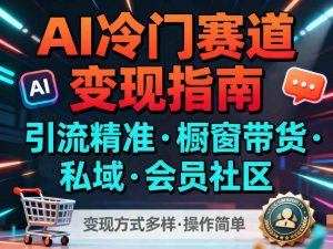 AI冷门赛道，引流精准，橱窗带货+私域+会员社区，变现方式多样，操作简单-副业网创