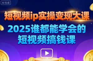 短视频ip实操变现大课,7月26-27日广州站线下课,2025谁都能学会的短视频搞钱课-副业网创