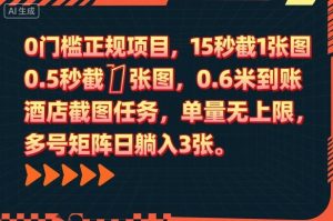 0门槛正规项目，15秒截1张图，0.6米到账，酒店截图任务，单量无上限，多号矩阵日躺入3张【揭秘】-副业网创
