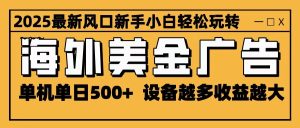 2025最新风口 海外美金广告 单机单日500+ 可无限放大 设备越多收益越大 轻松上手-副业网创