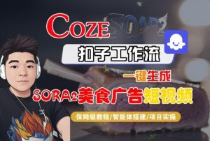 Coze扣子智能体工作流一键生成“SORA2美食广告“短视频，全流程保姆级教学-副业网创