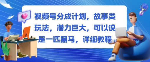 视频号分成计划，故事类玩法，潜力巨大，可以说是一匹黑马，详细教程-副业网创