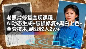 老照片修复变现课程,AI动态生成+破损修复+黑白上色+全套技术,副业收入2w+-副业网创