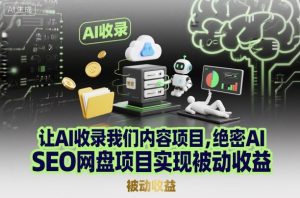 让AI收录我们内容项目,绝密AI SEO网盘项目实现被动收益-副业网创