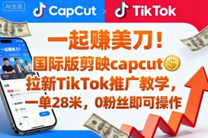 一起賺美刀！国际版剪映capcut拉新TikTok推广教学，一单28米，0粉丝即可操作(附推广入口和教学)-副业网创