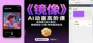 《镜像》AI动画高阶课:全网爆火短片复刻,音频驱动+分镜+特效叠加技法-副业网创