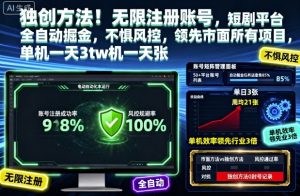 独创方法！无限注册账号，短剧平台全自动掘金，不惧风控，领先市面所有项目，单机一天3张【揭秘】-副业网创