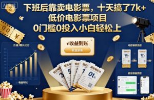 下班后靠卖电影票,十天搞了7k+,低价电影票项目,0门槛0投入小白轻松上手【揭秘】-副业网创