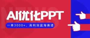 AI优化制作PPT，一单3000+，高利润蓝海赛道，永不失业副业兼职项目-副业网创