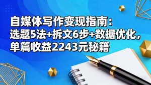 自媒体写作变现指南：选题5法+拆文6步+数据优化，单篇收益2243元秘籍-副业网创