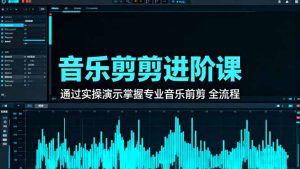 音乐剪辑进阶课:通过实操演示掌握专业的音乐剪辑全流程技能-副业网创