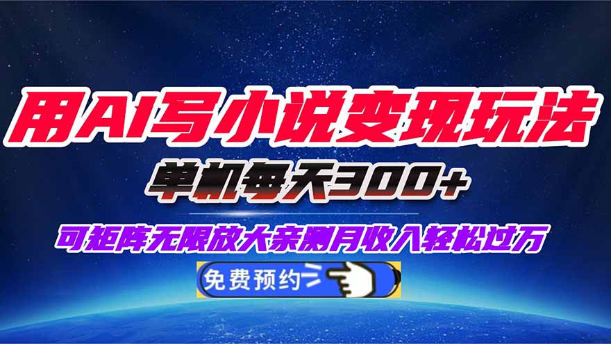用AI写小说变现玩法,单机每天300+可矩阵无限放大,亲测小白也能轻松月…-副业网创