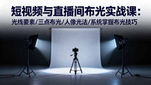 短视频与直播间布光实战课：光线要素/三点布光/人像光法/系统掌握布光技巧-副业网创