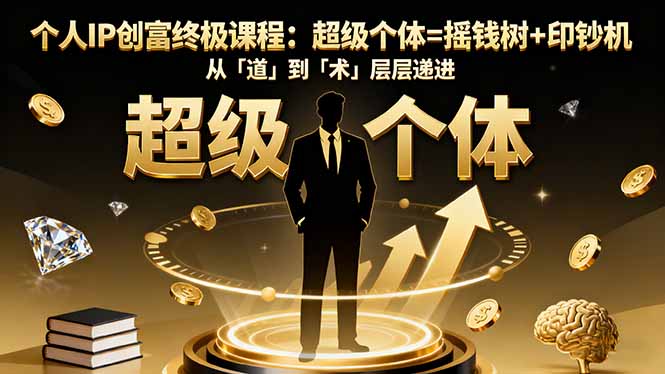 个人IP创富终极课程：超级个体=摇钱树+印钞机，从「道」到「术」层层递进-副业网创