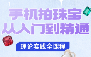 青柠老师·手机拍珠宝从入门到精通-副业网创