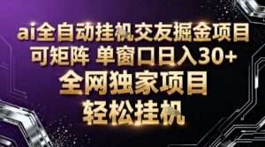 AI全自动聊天交友掘金项目，批量可矩阵，单窗口收益轻松30+【揭秘】-副业网创