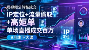 短视频公转私成交9月线下大课，IP定位+流量偷取+高客单，单场直播成交百万-副业网创