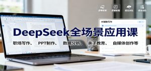 DeepSeek全场景应用课:职场写作、 PPT制作、数据分析、亲子教育、自媒体创作等-副业网创