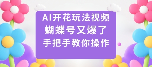 AI开花玩法视频,蝴蝶号又爆了,手把手教你操作-副业网创