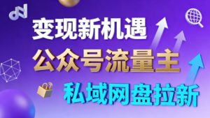公众号流量主+私域网盘拉新，多方式变现，简单易上手，当天就有收益-副业网创